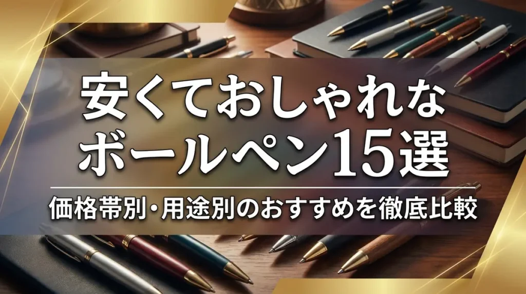 安くておしゃれなボールペン15選｜価格帯別・用途別のおすすめを徹底比較