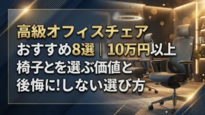 高級オフィスチェアおすすめ8選｜10万円以上の椅子を選ぶ価値と後悔しない選び方