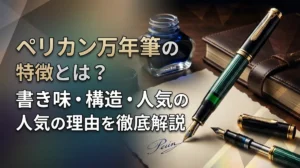 ペリカン万年筆の特徴とは？書き味・構造・人気の理由を徹底解説